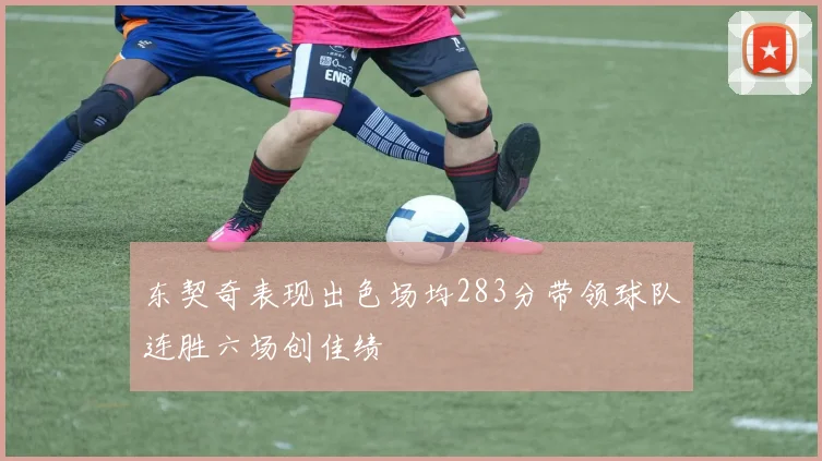东契奇表现出色场均283分带领球队连胜六场创佳绩