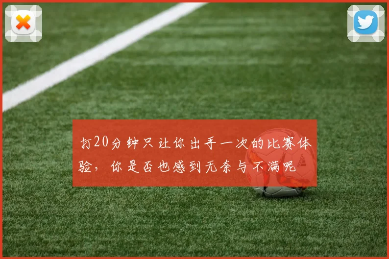 打20分钟只让你出手一次的比赛体验，你是否也感到无奈与不满呢