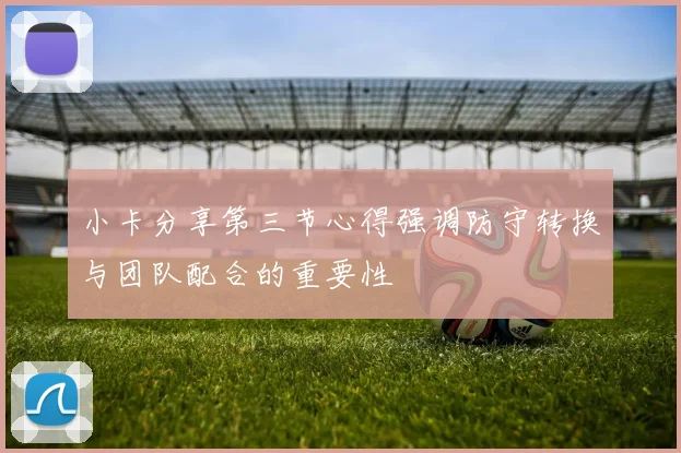 小卡分享第三节心得强调防守转换与团队配合的重要性